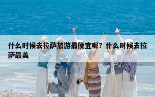 什么時候去拉薩旅游最便宜呢？什么時候去拉薩最美