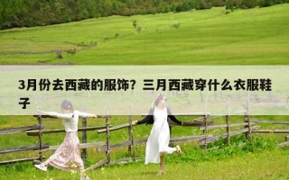 3月份去西藏的服飾？三月西藏穿什么衣服鞋子