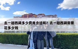 去一趟西藏多少費(fèi)用合適呢？去一趟西藏需要花多少錢