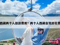 西藏兩個人旅游費用？兩個人西藏自駕游花費