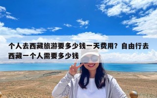 個人去西藏旅游要多少錢一天費(fèi)用？自由行去西藏一個人需要多少錢
