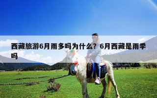 西藏旅游6月雨多嗎為什么？6月西藏是雨季嗎