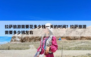 拉薩旅游需要花多少錢一天的時間？拉薩旅游需要多少錢左右