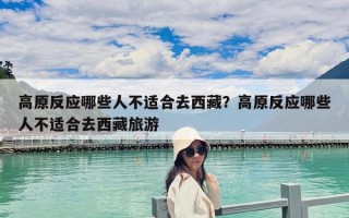 高原反應哪些人不適合去西藏？高原反應哪些人不適合去西藏旅游