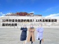 12月份適合旅游的地方？12月去哪里旅游最好的選擇