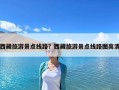 西藏旅游景點(diǎn)線路？西藏旅游景點(diǎn)線路圖高清
