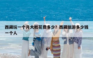 西藏玩一個月大概花費多少？西藏旅游多少錢一個人