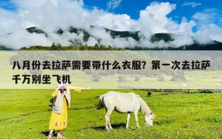 八月份去拉薩需要帶什么衣服？第一次去拉薩千萬別坐飛機