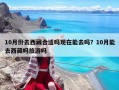 10月份去西藏合適嗎現在能去嗎？10月能去西藏嗎旅游嗎