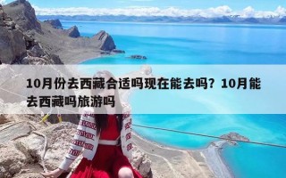 10月份去西藏合適嗎現(xiàn)在能去嗎？10月能去西藏嗎旅游嗎