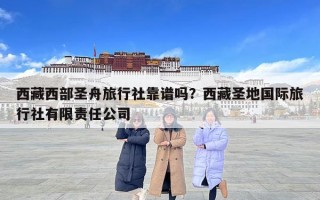西藏西部圣舟旅行社靠譜嗎？西藏圣地國際旅行社有限責(zé)任公司