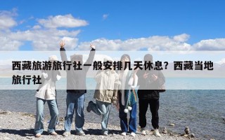 西藏旅游旅行社一般安排幾天休息？西藏當地旅行社