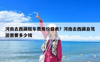 河南去西藏租車費(fèi)用價(jià)目表？河南去西藏自駕游需要多少錢(qián)