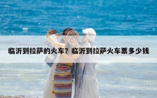 臨沂到拉薩的火車？臨沂到拉薩火車票多少錢