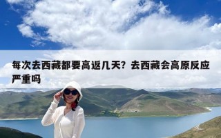 每次去西藏都要高返幾天？去西藏會(huì)高原反應(yīng)嚴(yán)重嗎