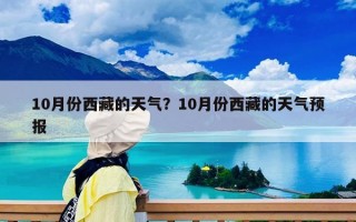 10月份西藏的天氣？10月份西藏的天氣預報