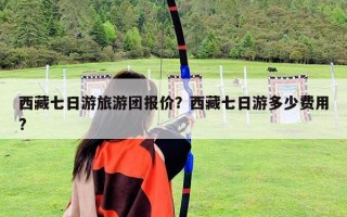 西藏七日游旅游團(tuán)報(bào)價(jià)？西藏七日游多少費(fèi)用?
