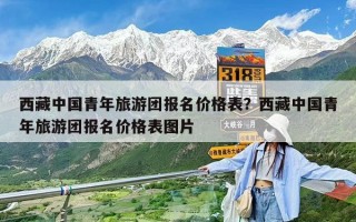 西藏中國(guó)青年旅游團(tuán)報(bào)名價(jià)格表？西藏中國(guó)青年旅游團(tuán)報(bào)名價(jià)格表圖片