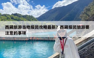 西藏旅游當地報團攻略最新？西藏報團旅游要注意的事項