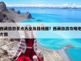 西藏旅游景點大全及路線圖？西藏旅游攻略地方圖
