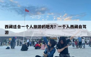 西藏適合一個人旅游的地方？一個人西藏自駕游