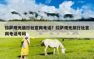 拉薩觀光旅行社官網(wǎng)電話？拉薩觀光旅行社官網(wǎng)電話號(hào)碼