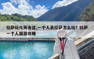 拉薩玩幾天合適,一個人去拉薩怎么玩？拉薩一個人旅游攻略