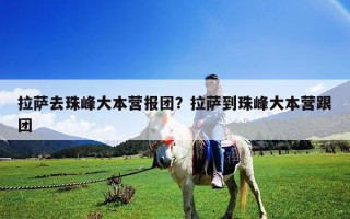 拉薩去珠峰大本營報團？拉薩到珠峰大本營跟團