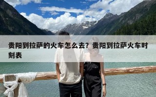 貴陽到拉薩的火車怎么去？貴陽到拉薩火車時刻表