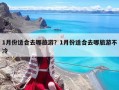 1月份適合去哪旅游？1月份適合去哪旅游不冷