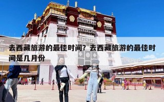 去西藏旅游的最佳時(shí)間？去西藏旅游的最佳時(shí)間是幾月份
