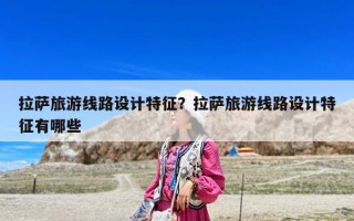 拉薩旅游線路設計特征？拉薩旅游線路設計特征有哪些