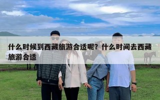 什么時候到西藏旅游合適呢？什么時間去西藏旅游合適