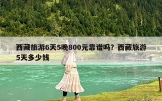 西藏旅游6天5晚800元靠譜嗎？西藏旅游5天多少錢(qián)