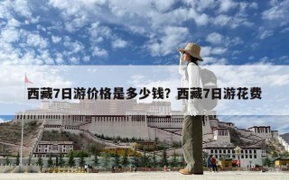 西藏7日游價格是多少錢？西藏7日游花費