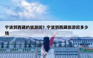 寧波到西藏的旅游團？寧波到西藏旅游團多少錢