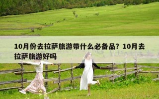 10月份去拉薩旅游帶什么必備品？10月去拉薩旅游好嗎