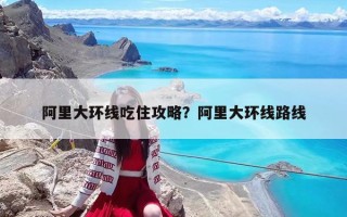 阿里大環(huán)線吃住攻略？阿里大環(huán)線路線