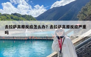 去拉薩高原反應怎么辦？去拉薩高原反應嚴重嗎
