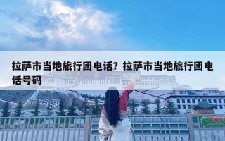 拉薩市當地旅行團電話？拉薩市當地旅行團電話號碼