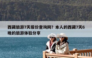 西藏旅游7天報價查詢網？本人的西藏7天6晚的旅游體驗分享