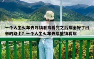 一個人坐火車去鄰鎮看病看完之后病全好了回來的路上？一個人坐火車去隔壁鎮看病