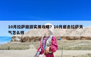 10月拉薩旅游實(shí)用攻略？10月底去拉薩天氣怎么樣