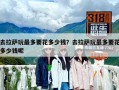 去拉薩玩最多要花多少錢？去拉薩玩最多要花多少錢呢