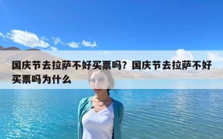 國慶節(jié)去拉薩不好買票嗎？國慶節(jié)去拉薩不好買票嗎為什么