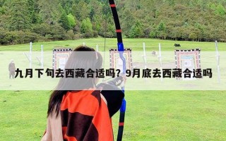 九月下旬去西藏合適嗎？9月底去西藏合適嗎