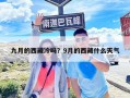 九月的西藏冷嗎？9月的西藏什么天氣