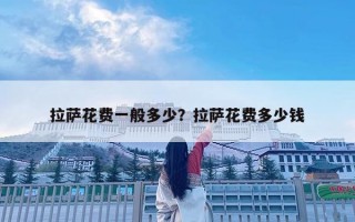 拉薩花費一般多少？拉薩花費多少錢