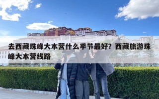 去西藏珠峰大本營什么季節(jié)最好？西藏旅游珠峰大本營線路