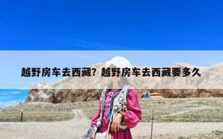 越野房車去西藏？越野房車去西藏要多久